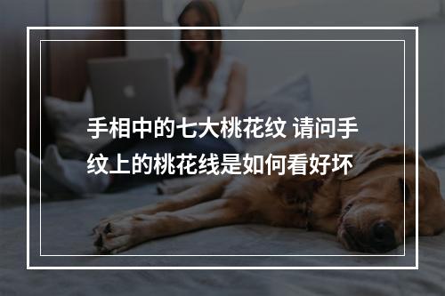 手相中的七大桃花纹 请问手纹上的桃花线是如何看好坏