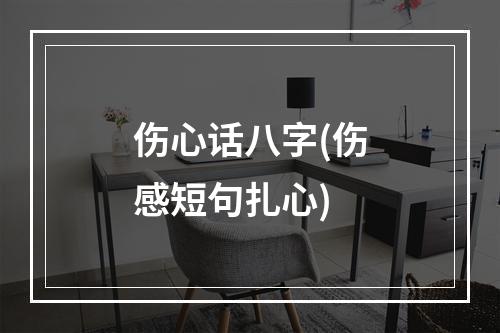 伤心话八字(伤感短句扎心)