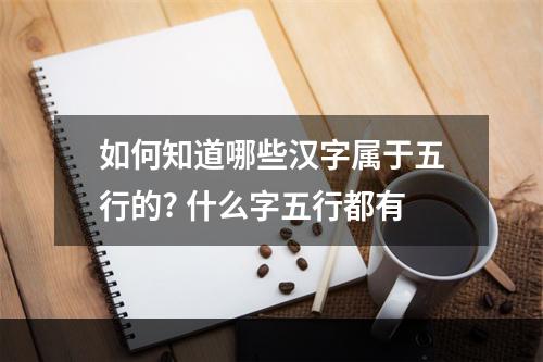 如何知道哪些汉字属于五行的? 什么字五行都有