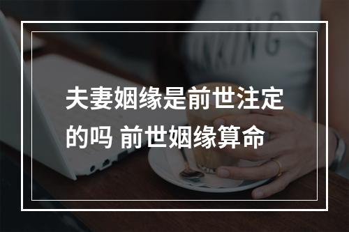 夫妻姻缘是前世注定的吗 前世姻缘算命