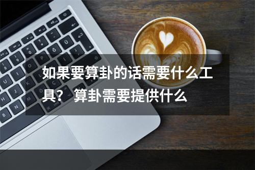 如果要算卦的话需要什么工具？ 算卦需要提供什么