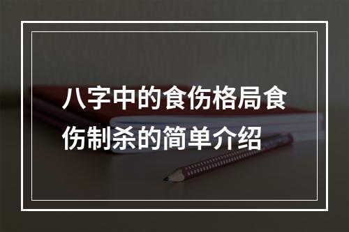 八字中的食伤格局食伤制杀的简单介绍