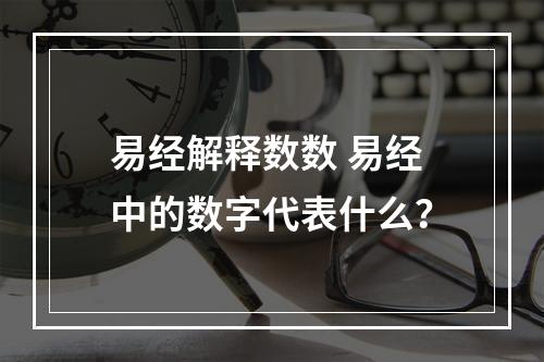易经解释数数 易经中的数字代表什么？