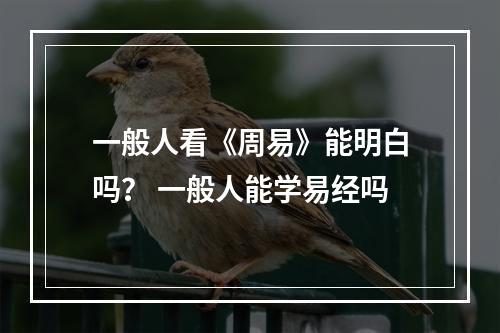 一般人看《周易》能明白吗？ 一般人能学易经吗