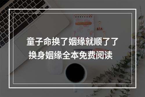 童子命换了姻缘就顺了了 换身姻缘全本免费阅读