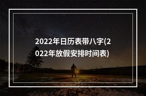 2022年日历表带八字(2022年放假安排时间表)