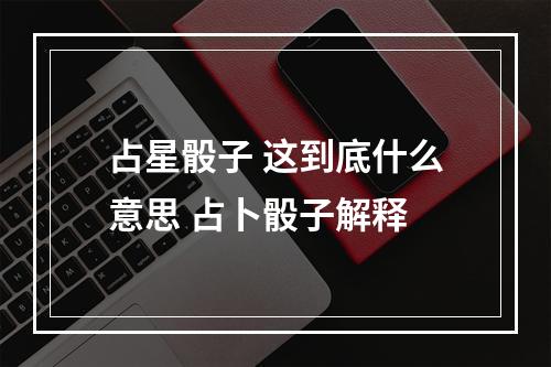 占星骰子 这到底什么意思 占卜骰子解释