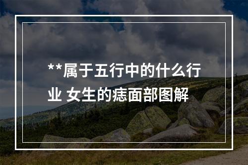 **属于五行中的什么行业 女生的痣面部图解