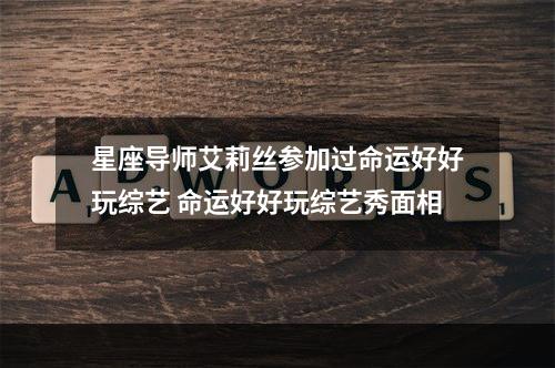 星座导师艾莉丝参加过命运好好玩综艺 命运好好玩综艺秀面相