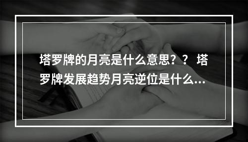 塔罗牌的月亮是什么意思？？ 塔罗牌发展趋势月亮逆位是什么意思