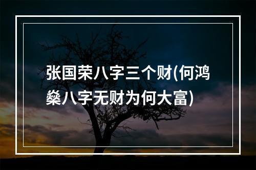 张国荣八字三个财(何鸿燊八字无财为何大富)