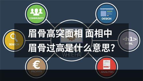 眉骨高突面相 面相中眉骨过高是什么意思？