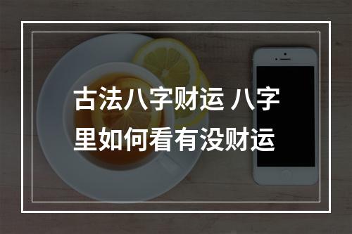 古法八字财运 八字里如何看有没财运