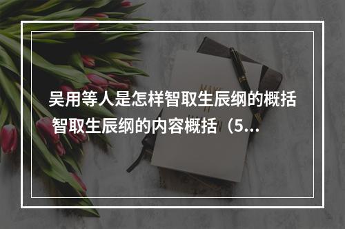 吴用等人是怎样智取生辰纲的概括 智取生辰纲的内容概括（50字以内）