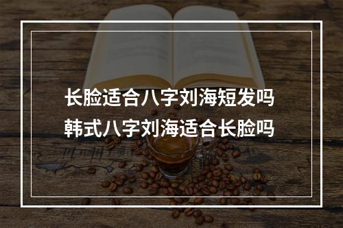 长脸适合八字刘海短发吗 韩式八字刘海适合长脸吗