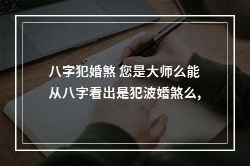 八字犯婚煞 您是大师么能从八字看出是犯波婚煞么,