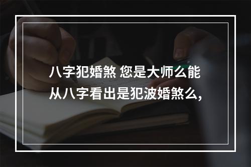 八字犯婚煞 您是大师么能从八字看出是犯波婚煞么,