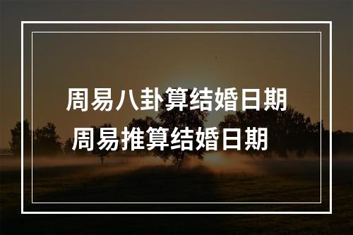 周易八卦算结婚日期 周易推算结婚日期