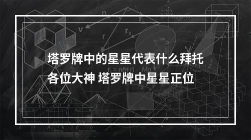 塔罗牌中的星星代表什么拜托各位大神 塔罗牌中星星正位