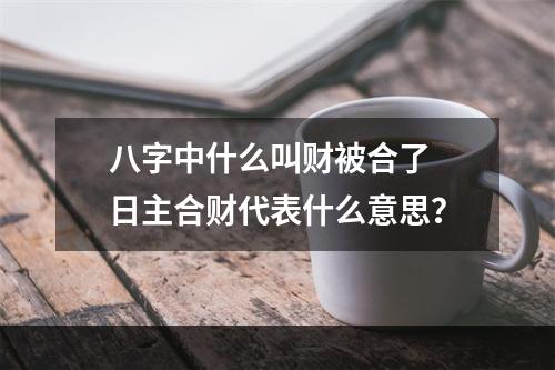 八字中什么叫财被合了 日主合财代表什么意思？