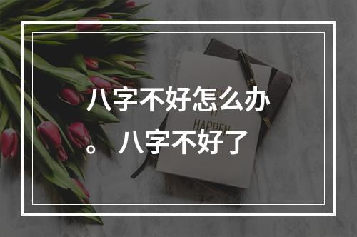 八字不好怎么办。 八字不好了