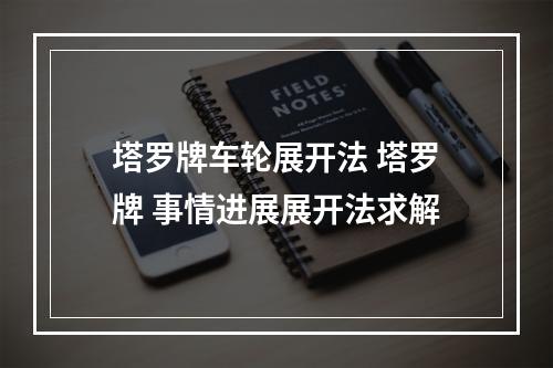 塔罗牌车轮展开法 塔罗牌 事情进展展开法求解