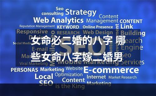 女命必二婚的八字 哪些女命八字嫁二婚男