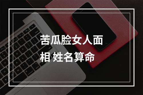 苦瓜脸女人面相 姓名算命