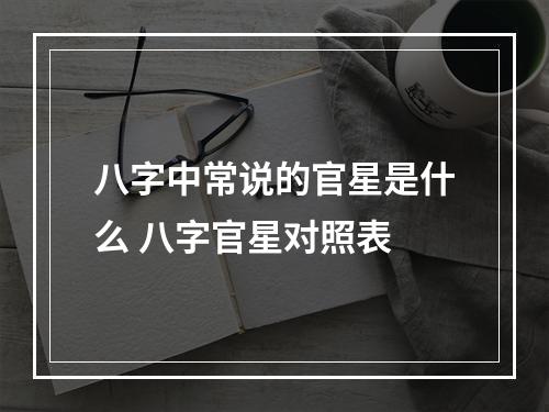 八字中常说的官星是什么 八字官星对照表