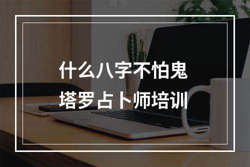 什么八字不怕鬼 塔罗占卜师培训