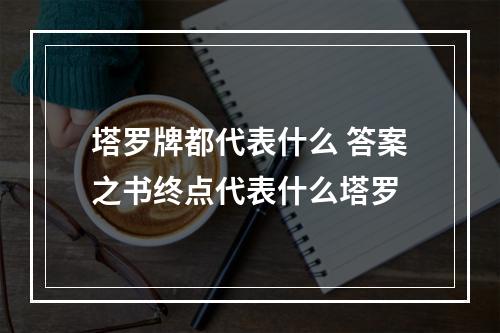 塔罗牌都代表什么 答案之书终点代表什么塔罗