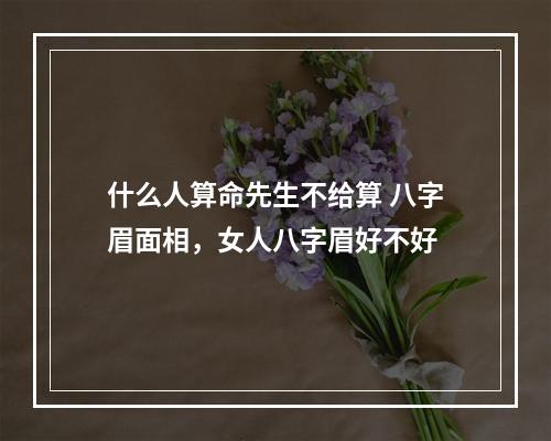 什么人算命先生不给算 八字眉面相，女人八字眉好不好