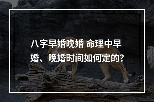 八字早婚晚婚 命理中早婚、晚婚时间如何定的？