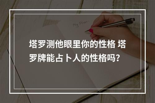 塔罗测他眼里你的性格 塔罗牌能占卜人的性格吗？