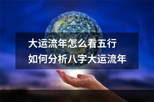 大运流年怎么看五行 如何分析八字大运流年