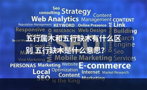 五行属木和五行缺木有什么区别 五行缺木是什么意思？