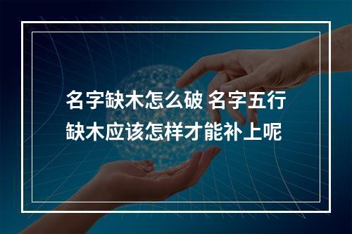 名字缺木怎么破 名字五行缺木应该怎样才能补上呢