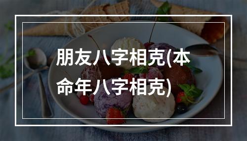 朋友八字相克(本命年八字相克)