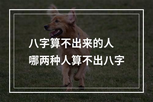 八字算不出来的人 哪两种人算不出八字