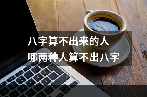 八字算不出来的人 哪两种人算不出八字