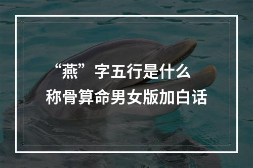 “燕”字五行是什么 称骨算命男女版加白话