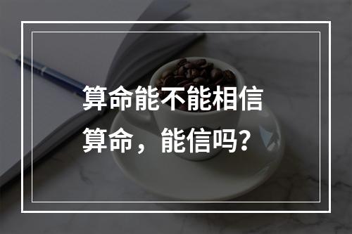 算命能不能相信 算命，能信吗？