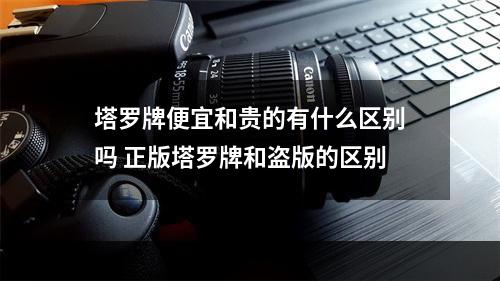 塔罗牌便宜和贵的有什么区别吗 正版塔罗牌和盗版的区别