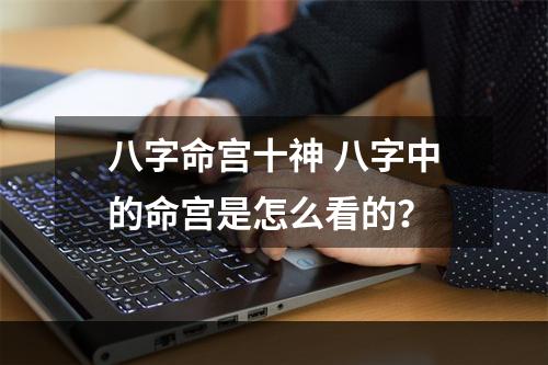 八字命宫十神 八字中的命宫是怎么看的？