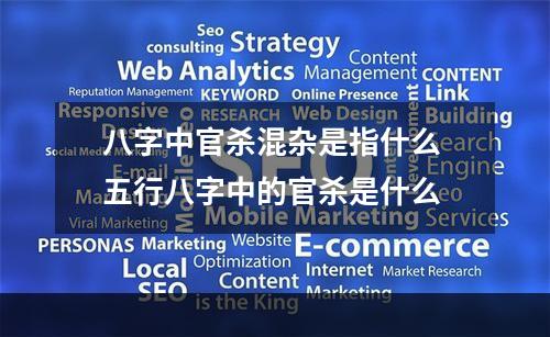 八字中官杀混杂是指什么 五行八字中的官杀是什么