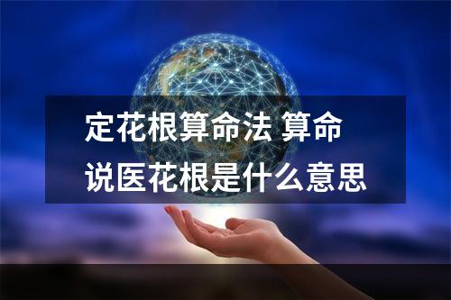 定花根算命法 算命说医花根是什么意思