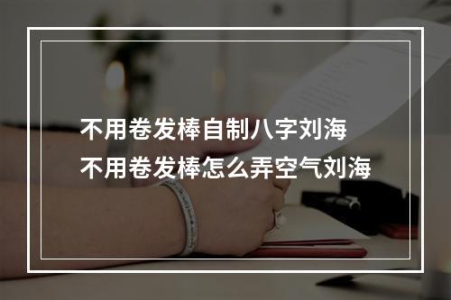 不用卷发棒自制八字刘海 不用卷发棒怎么弄空气刘海