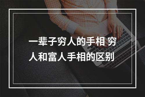 一辈子穷人的手相 穷人和富人手相的区别