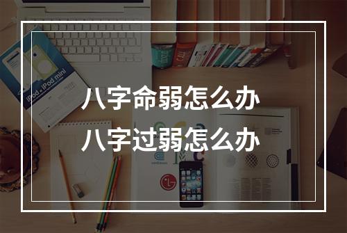 八字命弱怎么办 八字过弱怎么办