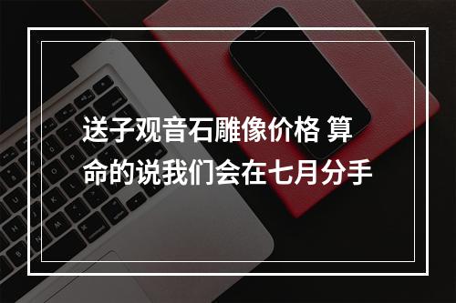 送子观音石雕像价格 算命的说我们会在七月分手